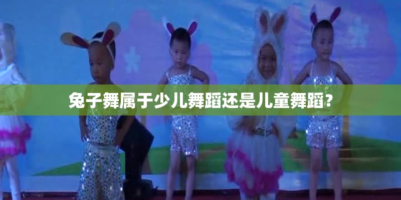 兔子舞属于少儿舞蹈还是儿童舞蹈？
