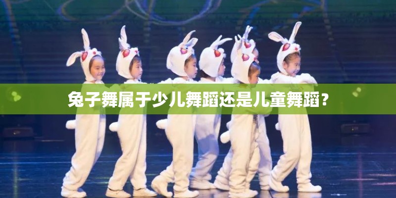 兔子舞属于少儿舞蹈还是儿童舞蹈？
