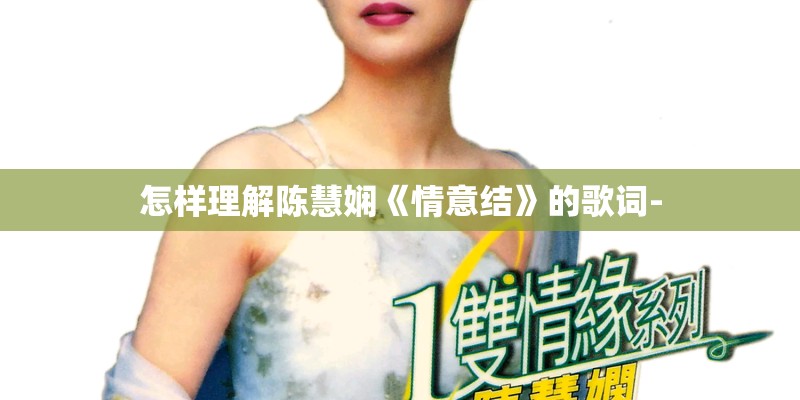 怎样理解陈慧娴《情意结》的歌词-
