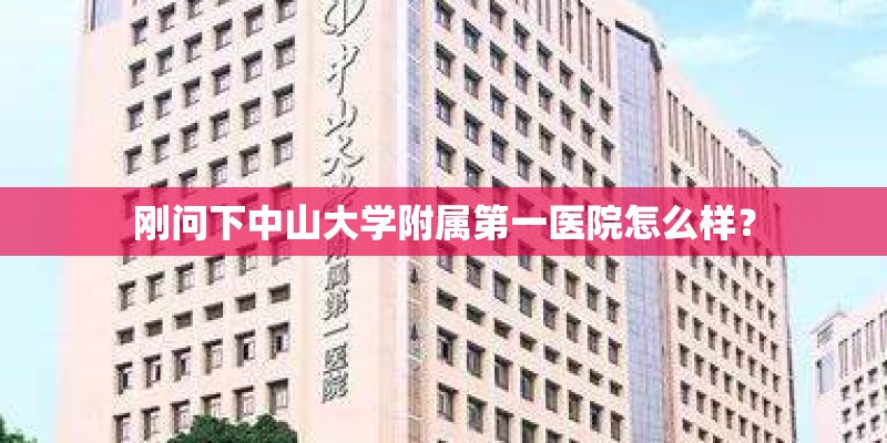 刚问下中山大学附属第一医院怎么样？