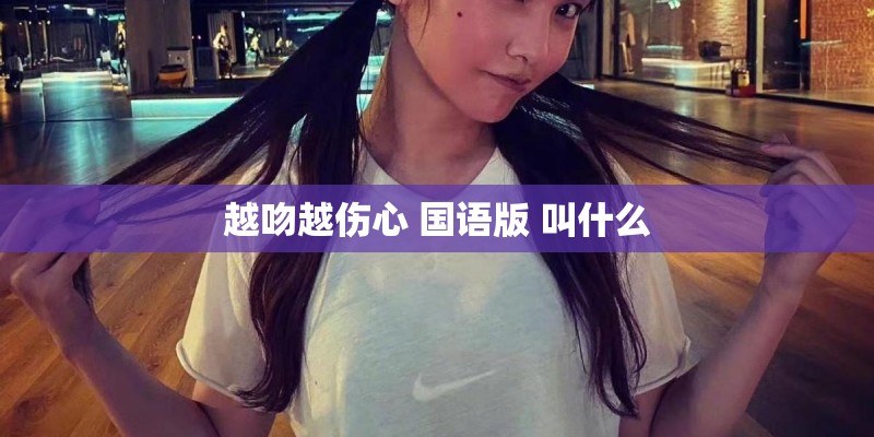 越吻越伤心 国语版 叫什么