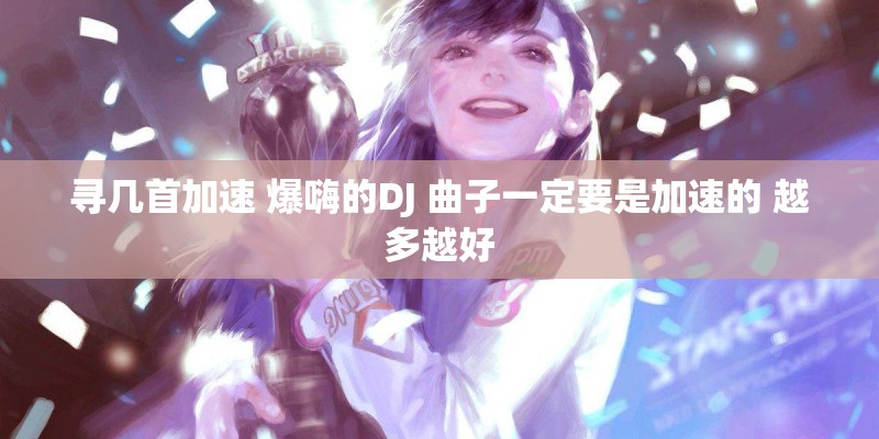 寻几首加速 爆嗨的DJ 曲子一定要是加速的 越多越好