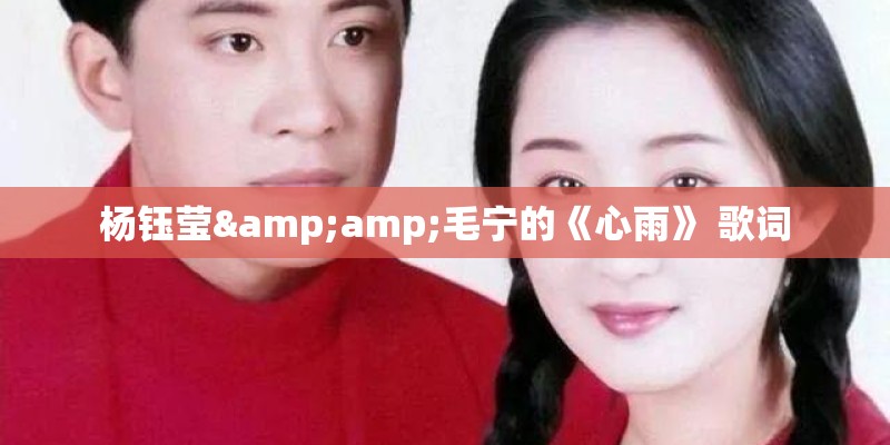 杨钰莹&amp;毛宁的《心雨》 歌词