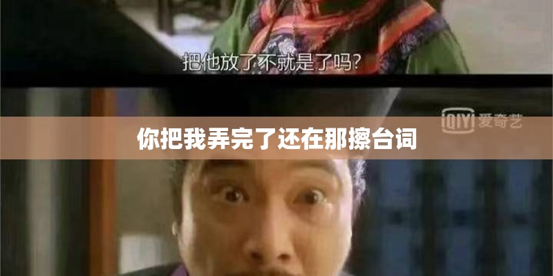 你把我弄完了还在那擦台词
