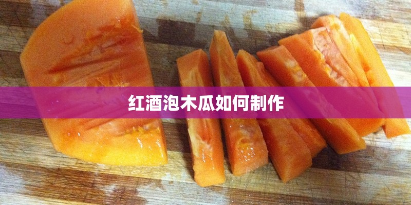 红酒泡木瓜如何制作