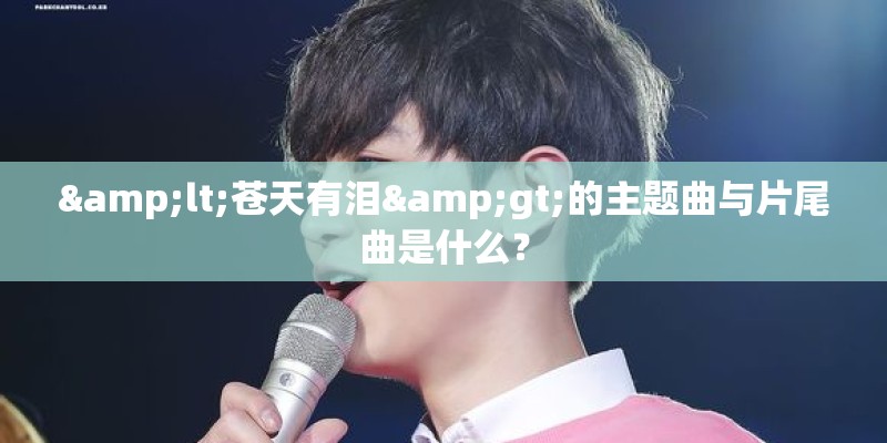 <苍天有泪>的主题曲与片尾曲是什么？
