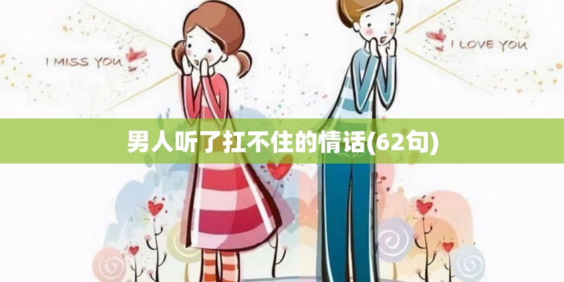 男人听了扛不住的情话(62句) 男人听了扛不住的情话(62句)