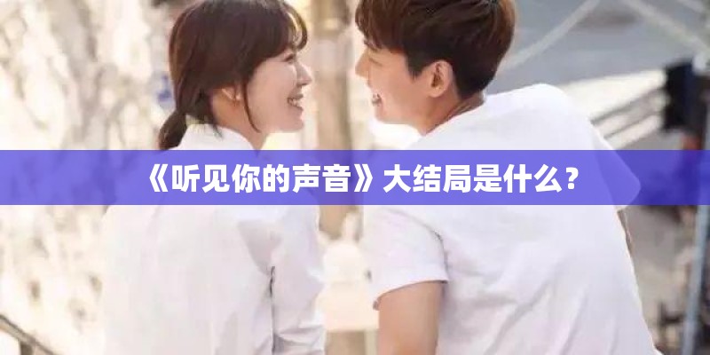 《听见你的声音》大结局是什么？