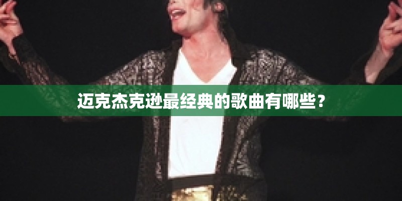 迈克杰克逊最经典的歌曲有哪些？