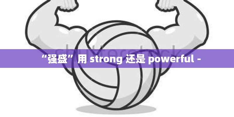 “强盛”用 strong 还是 powerful -