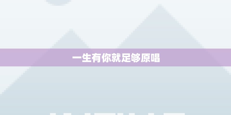 一生有你就足够原唱 一生有你就足够原唱